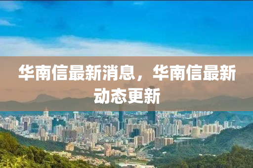 华信最新新闻，掌握华信资讯的步骤指南